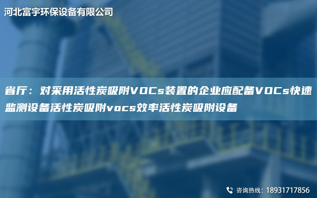 省厅：对采用活性炭吸附VOCs装置的企业应配备VOCs快速监测设备活性炭吸附vocs效率活性炭吸附设备