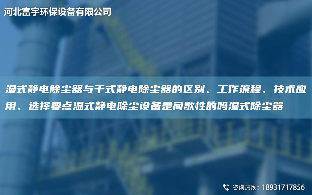 湿式静电除尘器与干式静电除尘器的区别、工作流程、技术应用、选择要点湿式静电除尘设备是间歇性的吗湿式除尘器