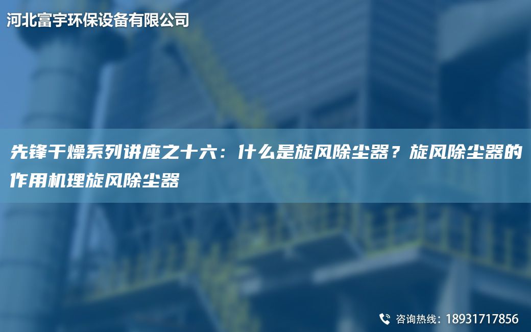 先锋干燥系列讲座之十六：什么是旋风除尘器？旋风除尘器的作用机理旋风除尘器