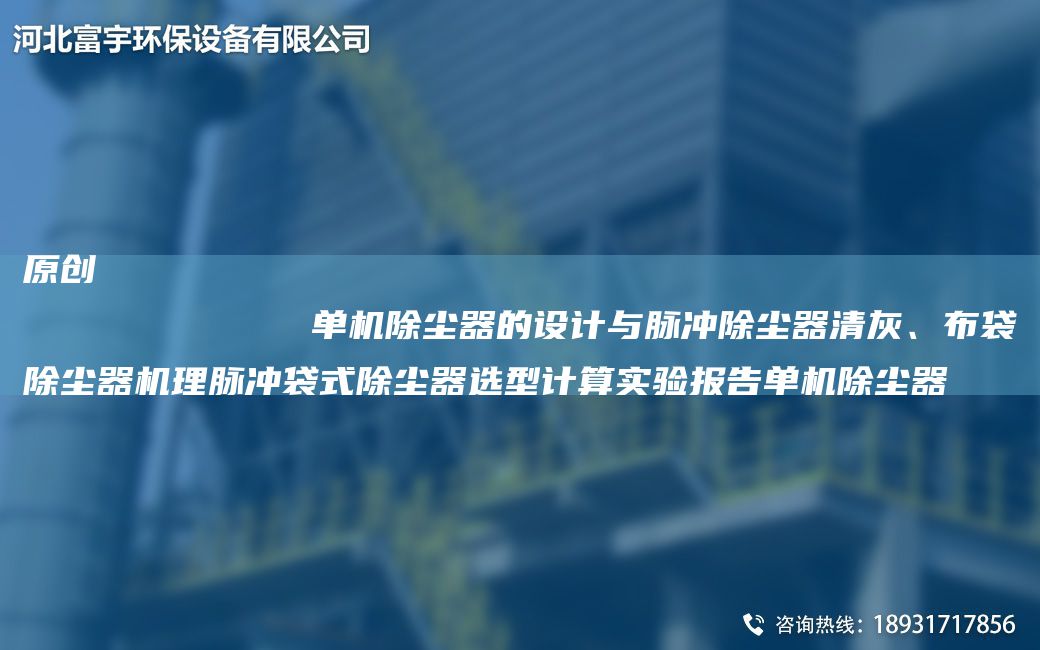原创
            单机除尘器的设计与脉冲除尘器清灰、布袋除尘器机理脉冲袋式除尘器选型计算实验报告单机除尘器