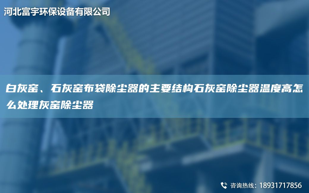 白灰窑、石灰窑布袋除尘器的主要结构石灰窑除尘器温度高怎么处理灰窑除尘器