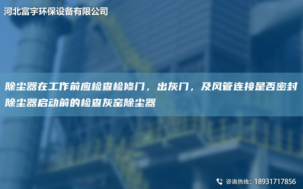 除尘器在工作前应检查检修门，出灰门，及风管连接是否密封除尘器启动前的检查灰窑除尘器