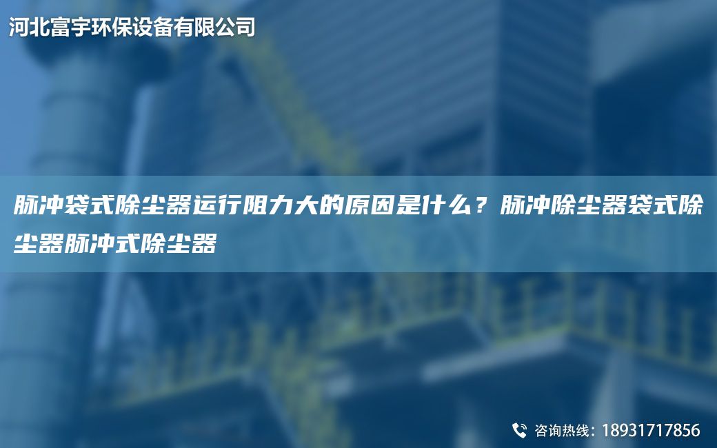 脉冲袋式除尘器运行阻力大的原因是什么？脉冲除尘器袋式除尘器脉冲式除尘器