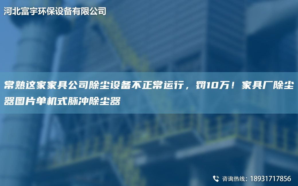 常熟这家家具公司除尘设备不正常运行，罚10万！家具厂除尘器图片单机式脉冲除尘器