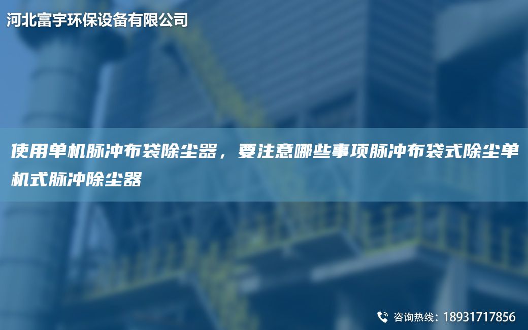 使用单机脉冲布袋除尘器，要注意哪些事项脉冲布袋式除尘单机式脉冲除尘器