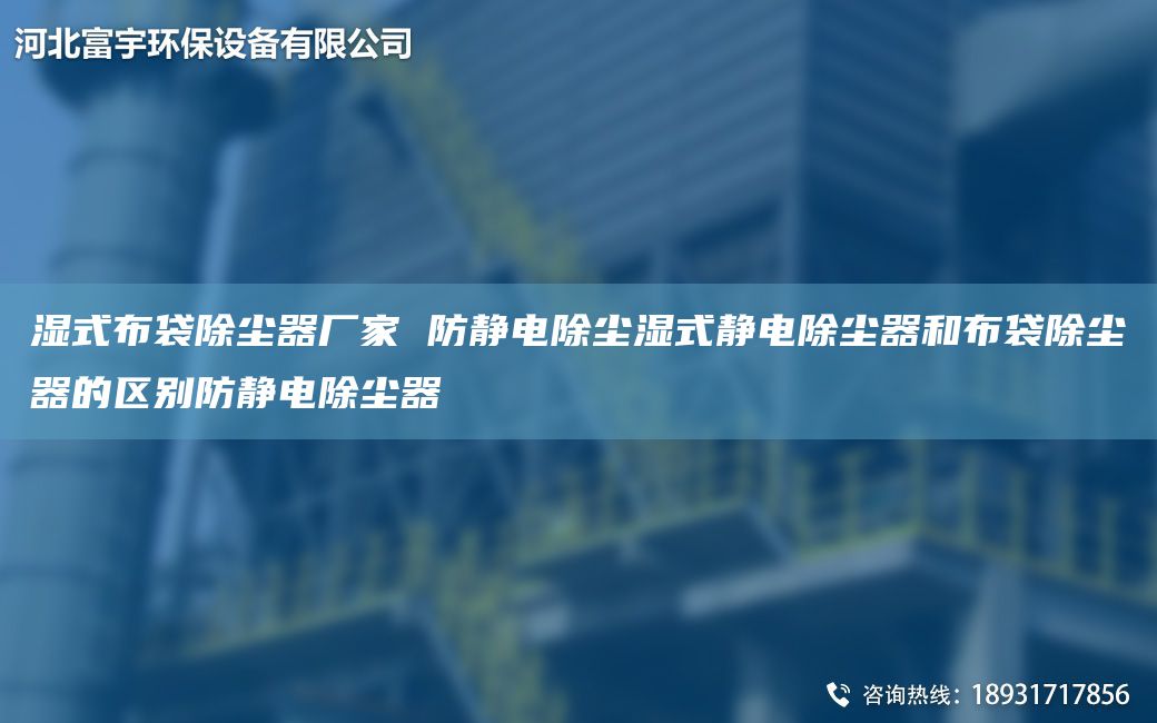 湿式布袋除尘器厂家 防静电除尘湿式静电除尘器和布袋除尘器的区别防静电除尘器