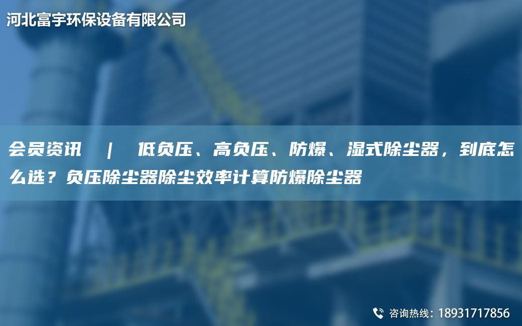 会员资讯  |  低负压、高负压、防爆、湿式除尘器，到底怎么选？负压除尘器除尘效率计算防爆除尘器