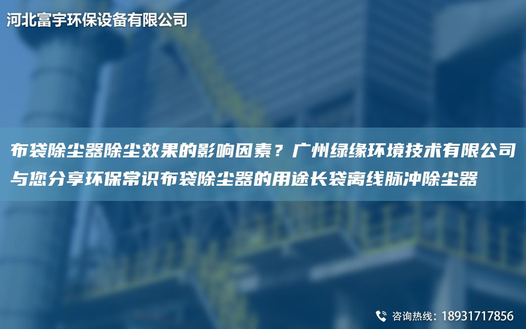 布袋除尘器除尘效果的影响因素？广州绿缘环境技术有限公司与您分享环保常识布袋除尘器的用途长袋离线脉冲除尘器