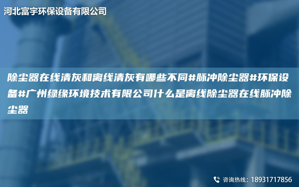 除尘器在线清灰和离线清灰有哪些不同#脉冲除尘器#环保设备#广州绿缘环境技术有限公司什么是离线除尘器在线脉冲除尘器