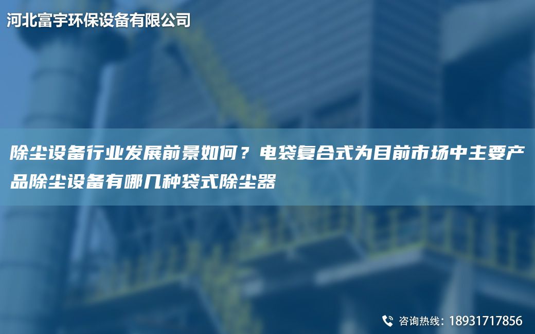 除尘设备行业发展前景如何？电袋复合式为目前市场中主要产品除尘设备有哪几种袋式除尘器