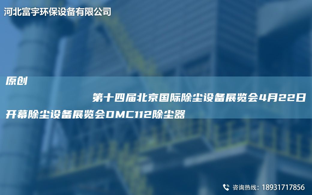 原创
            第十四届北京G际除尘设备展览会4月22日开幕除尘设备展览会DMC112除尘器