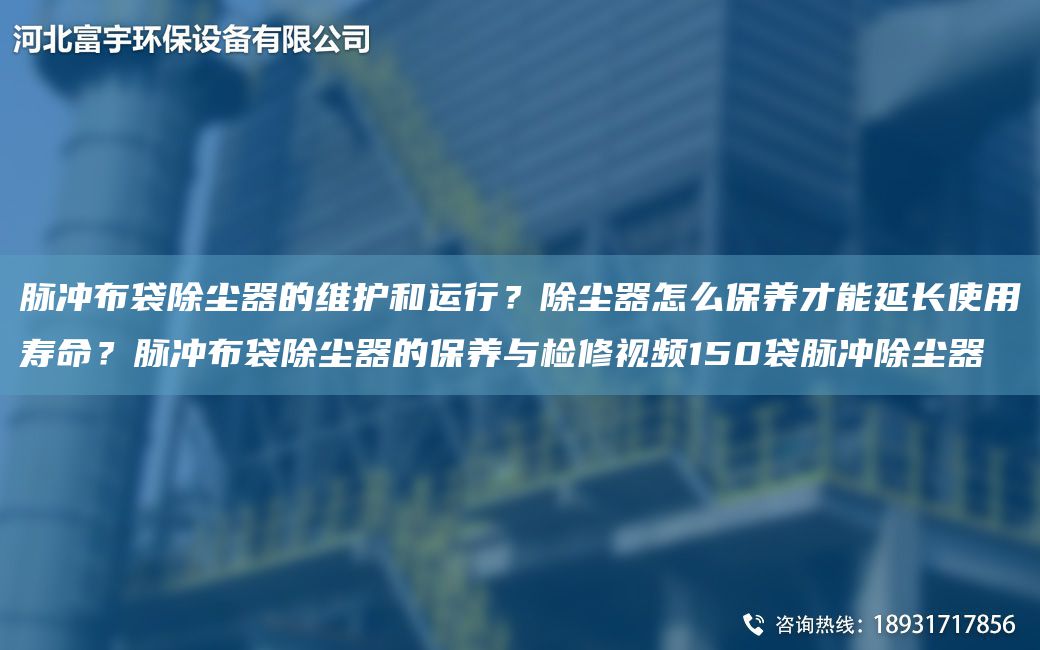 脉冲布袋除尘器的维护和运行？除尘器怎么保养才能延长使用寿命？脉冲布袋除尘器的保养与检修视频150袋脉冲除尘器