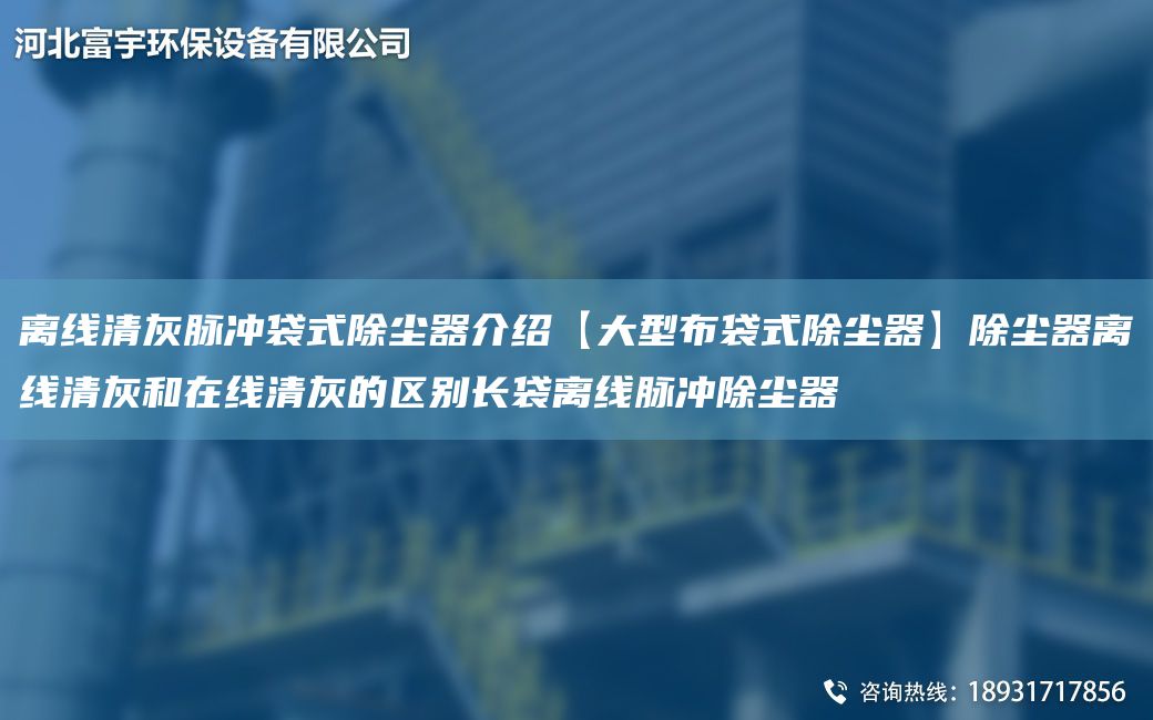 离线清灰脉冲袋式除尘器介绍【大型布袋式除尘器】除尘器离线清灰和在线清灰的区别长袋离线脉冲除尘器