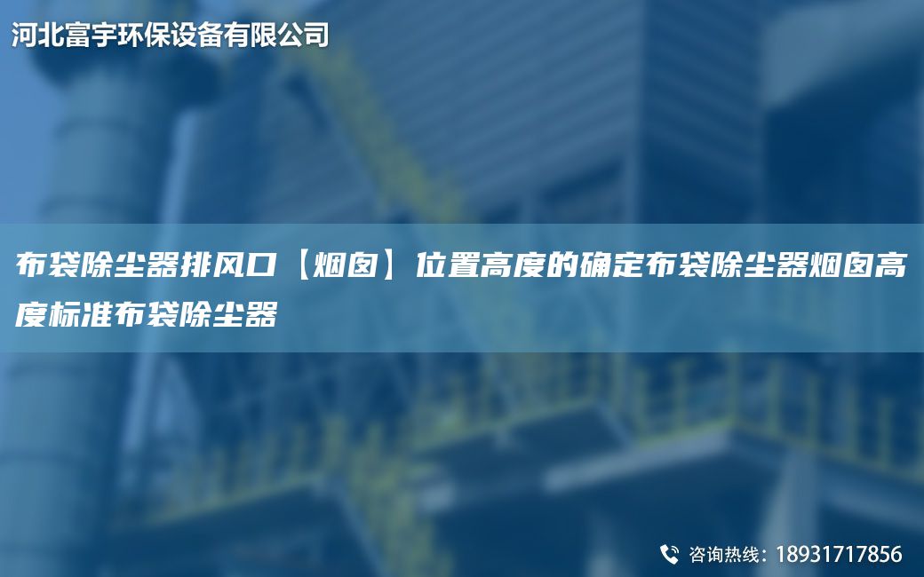 布袋除尘器排风口【烟囱】位置高度的确定布袋除尘器烟囱高度标准布袋除尘器