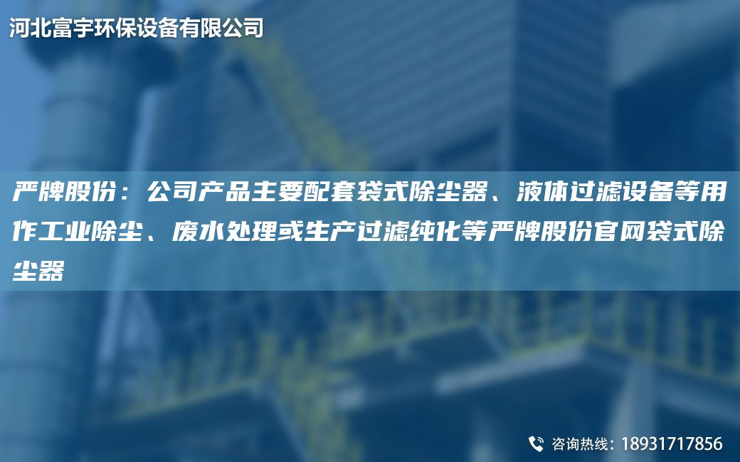 严牌股份：公司产品主要配TA-O袋式除尘器、液体过滤设备等用作工业除尘、废水处理或生产过滤纯化等严牌股份官网袋式除尘器