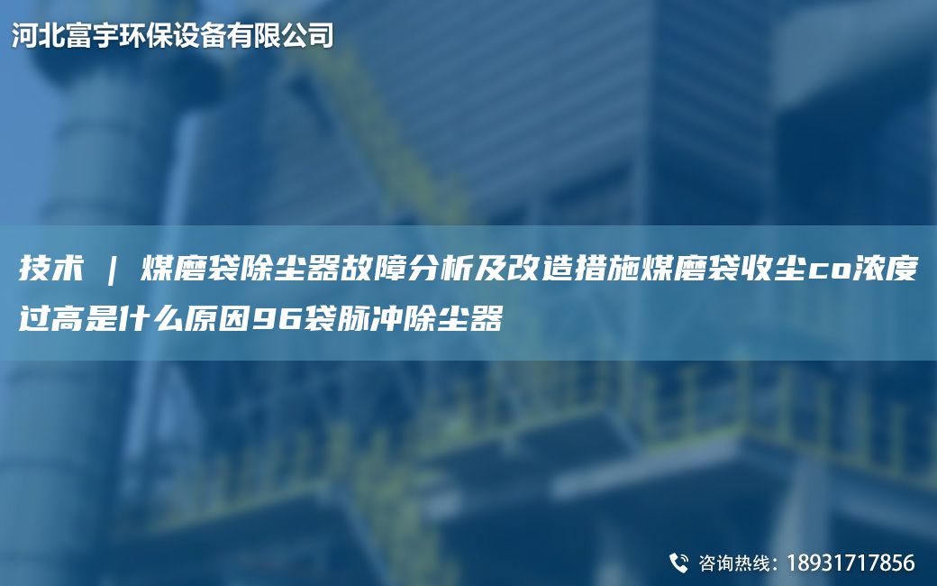 技术 | 煤磨袋除尘器故障分析及改造措施煤磨袋收尘co浓度过高是什么原因96袋脉冲除尘器