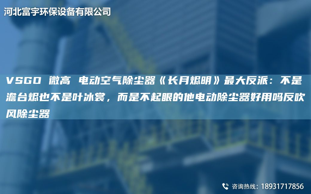 VSGO 微高 电动空气除尘器《长月烬明》最大反派：不是澹台烬也不是叶冰裳，而是不起眼的他电动除尘器好用吗反吹风除尘器