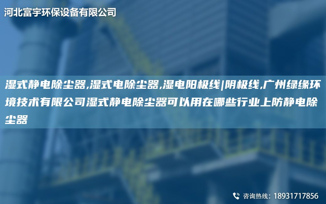 湿式静电除尘器,湿式电除尘器,湿电阳极线|阴极线,广州绿缘环境技术有限公司湿式静电除尘器可以用在哪些行业上防静电除尘器