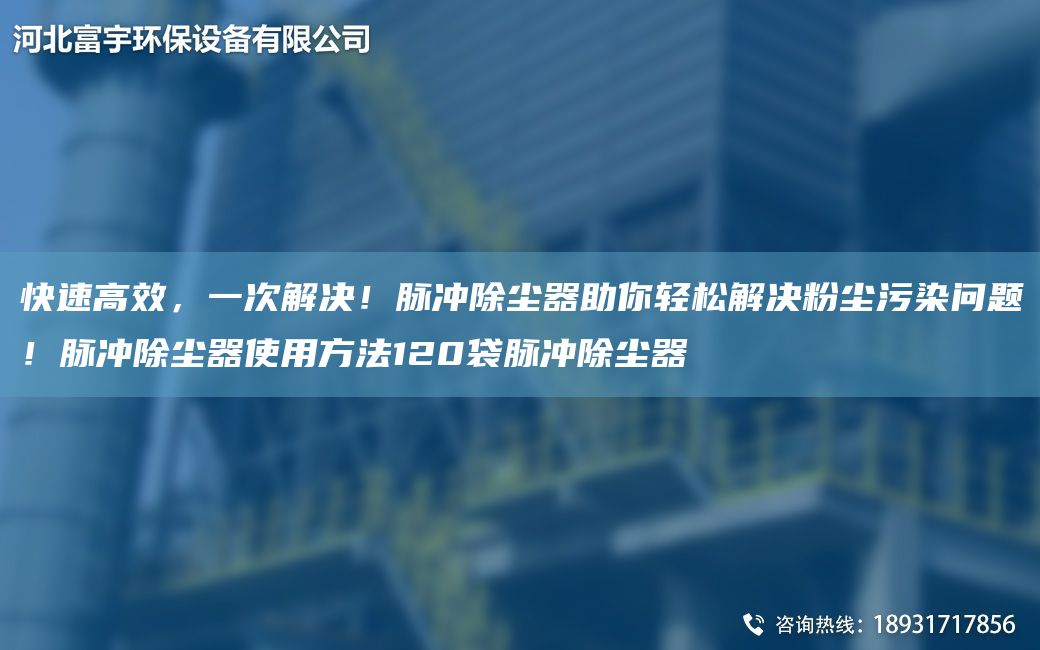 快速高效，一次解决！脉冲除尘器助你轻松解决粉尘污染问题！脉冲除尘器使用方法120袋脉冲除尘器
