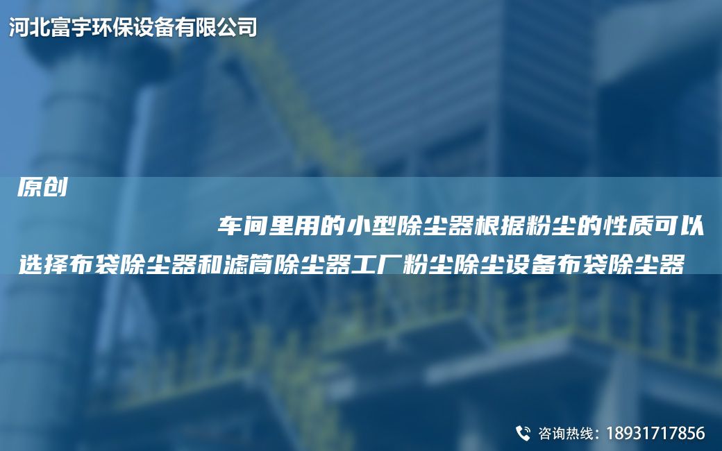 原创
            车间里用的小型除尘器根据粉尘的性质可以选择布袋除尘器和滤筒除尘器工厂粉尘除尘设备布袋除尘器