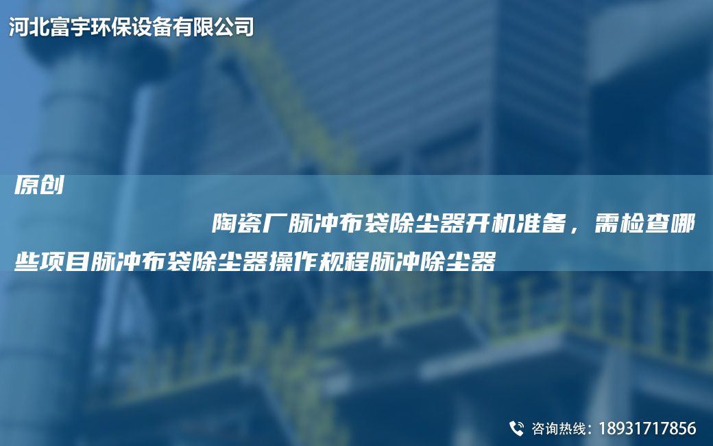 原创
            陶瓷厂脉冲布袋除尘器开机准备，需检查哪些项目脉冲布袋除尘器操作规程脉冲除尘器