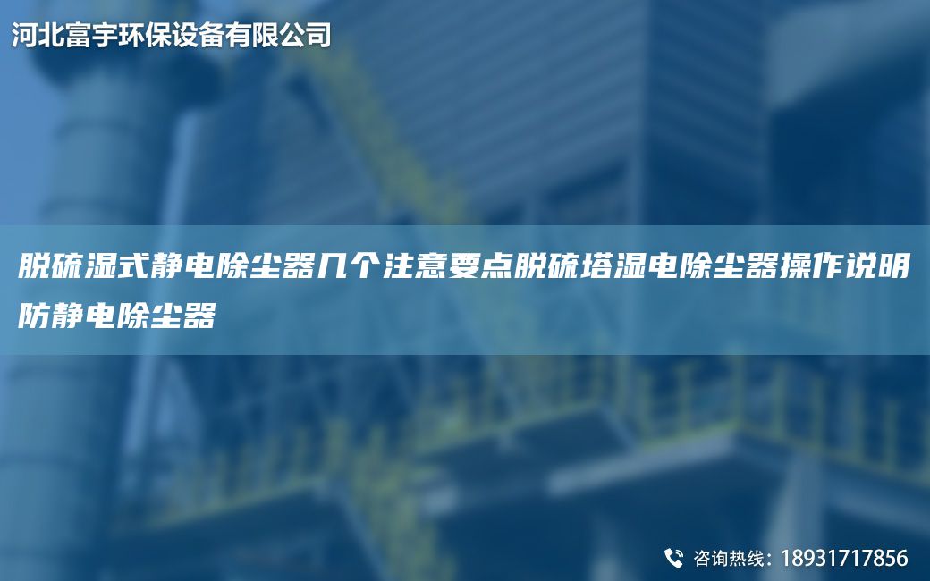 脱硫湿式静电除尘器几个注意要点脱硫塔湿电除尘器操作说明防静电除尘器