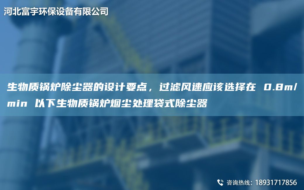 生物质锅炉除尘器的设计要点，过滤风速应该选择在 0.8m/min 以下生物质锅炉烟尘处理袋式除尘器