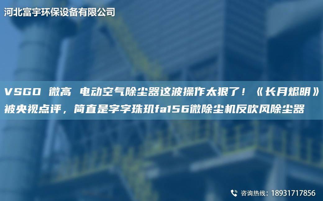 VSGO 微高 电动空气除尘器这波操作太狠了！《长月烬明》被央视点评，简直是字字珠玑fa156微除尘机反吹风除尘器