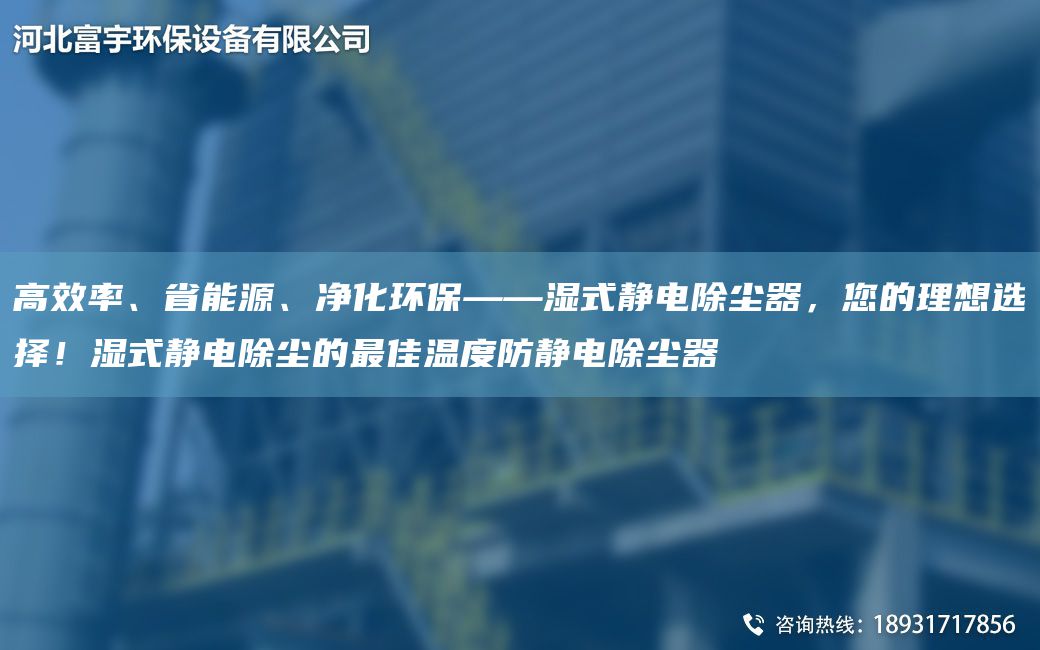 高效率、省能源、净化环保——湿式静电除尘器，您的理想选择！湿式静电除尘的Z佳温度防静电除尘器