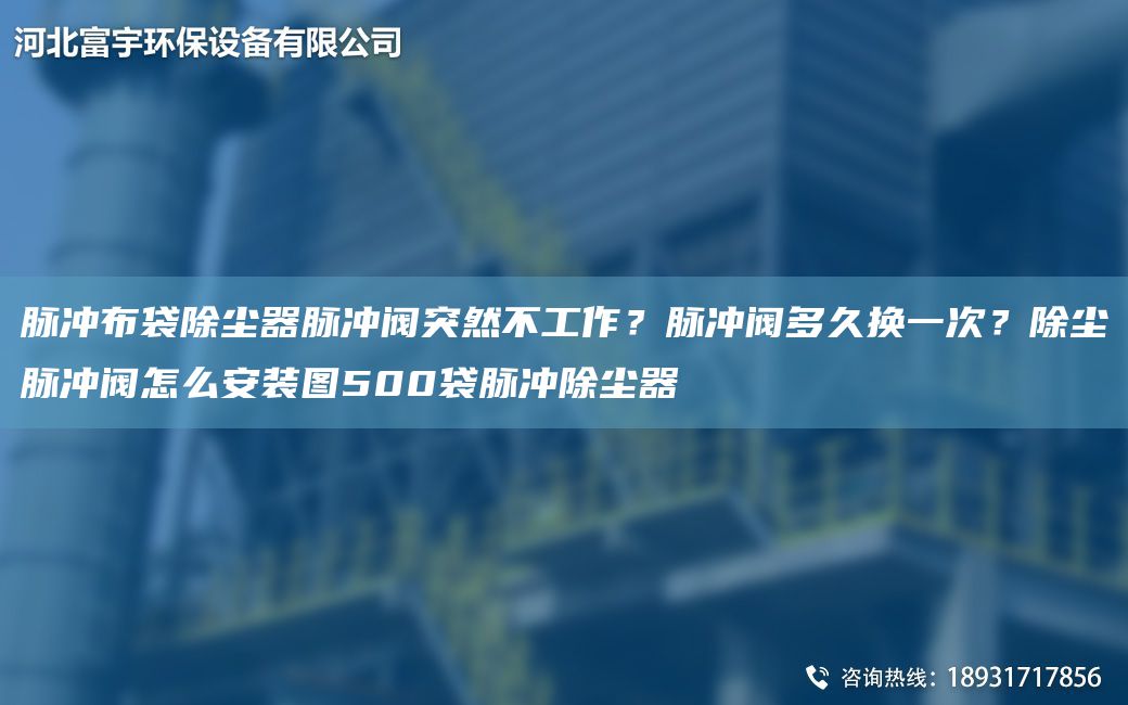 脉冲布袋除尘器脉冲阀突然不工作？脉冲阀多久换一次？除尘脉冲阀怎么安装图500袋脉冲除尘器