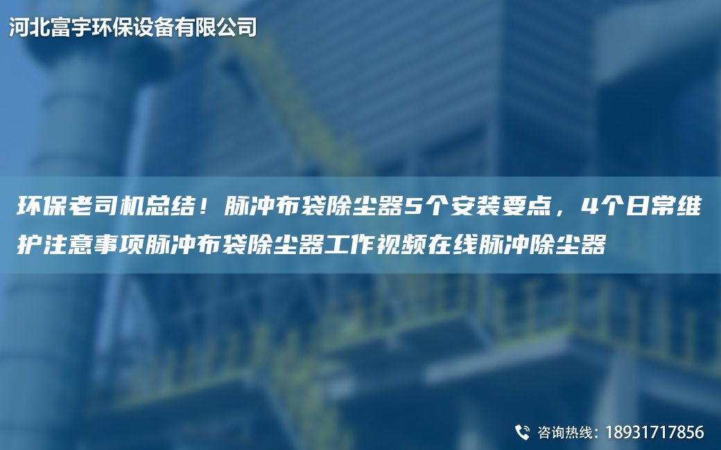 环保老司机总结！脉冲布袋除尘器5个安装要点，4个日常维护注意事项脉冲布袋除尘器工作视频在线脉冲除尘器