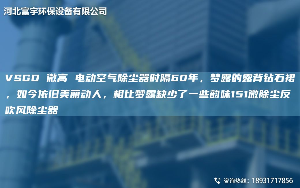 VSGO 微高 电动空气除尘器时隔60NA，梦露的露背钻石裙，如今依旧美丽动人，相比梦露缺少了一些韵味151微除尘反吹风除尘器