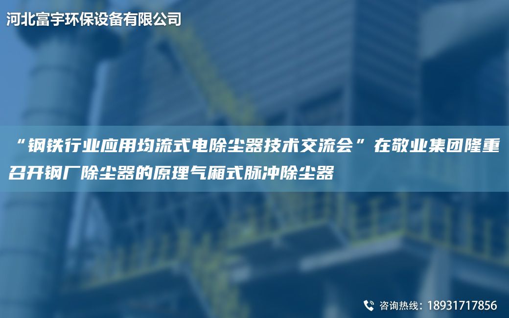 “钢铁行业应用均流式电除尘器技术交流会”在敬业集团隆重召开钢厂除尘器的原理气厢式脉冲除尘器