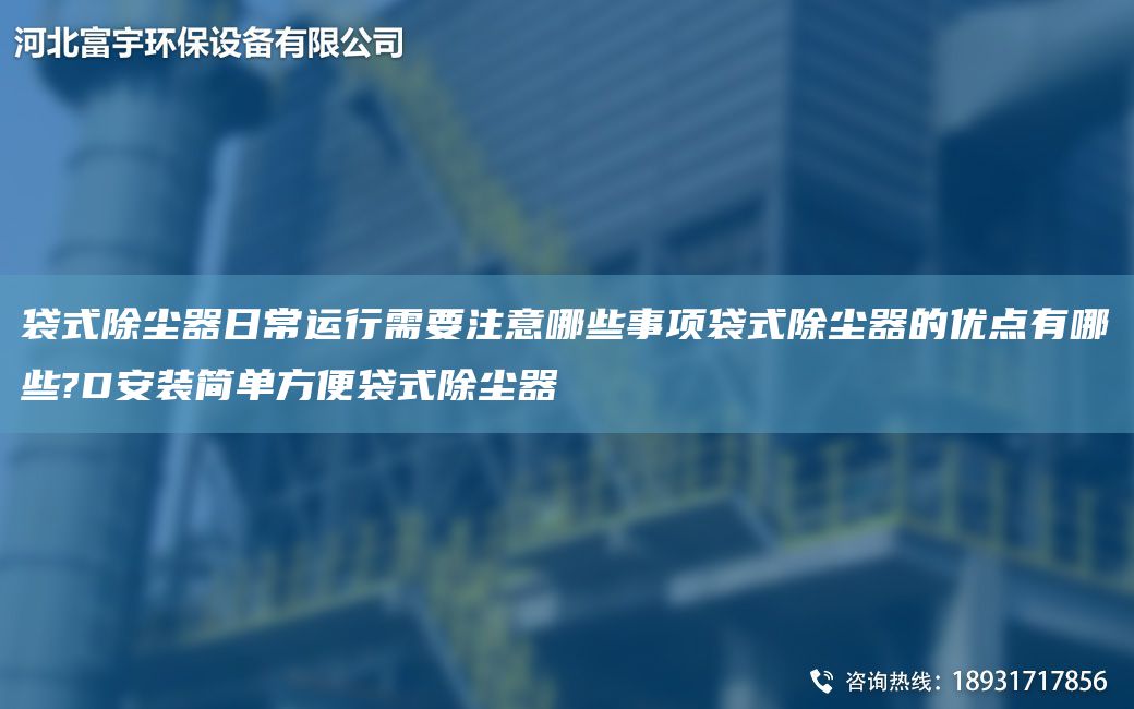 袋式除尘器日常运行需要注意哪些事项袋式除尘器的优点有哪些?D安装简单方便袋式除尘器