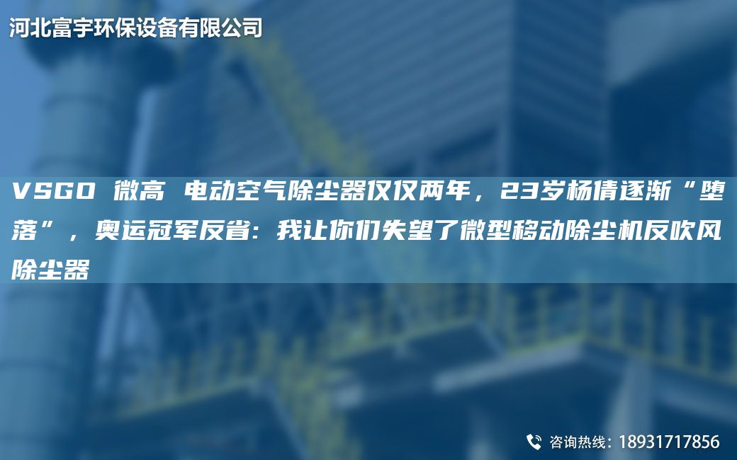 VSGO 微高 电动空气除尘器仅仅两年，23岁杨倩逐渐“堕落”，奥运冠军反省: 我让你们失望了微型移动除尘机反吹风除尘器