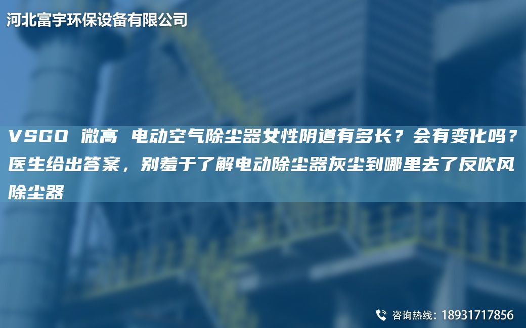 VSGO 微高 电动空气除尘器女性阴道有多长？会有变化吗？医生给出答案，别羞于了解电动除尘器灰尘到哪里去了反吹风除尘器