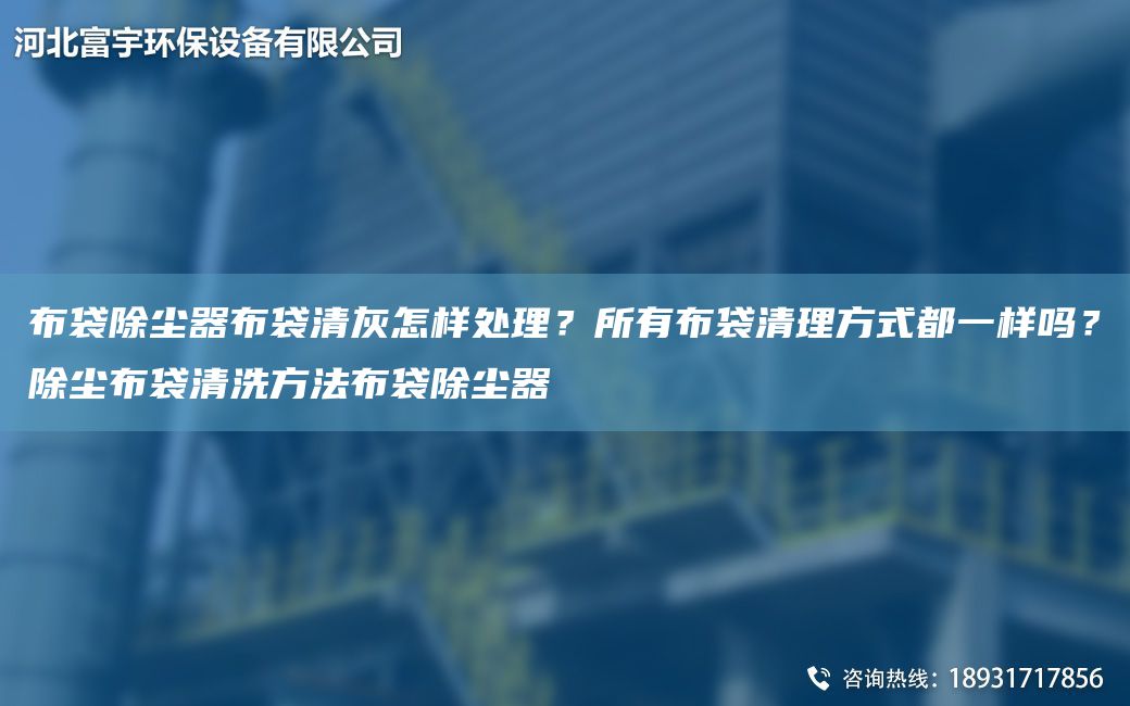 布袋除尘器布袋清灰怎样处理？所有布袋清理方式都一样吗？除尘布袋清洗方法布袋除尘器