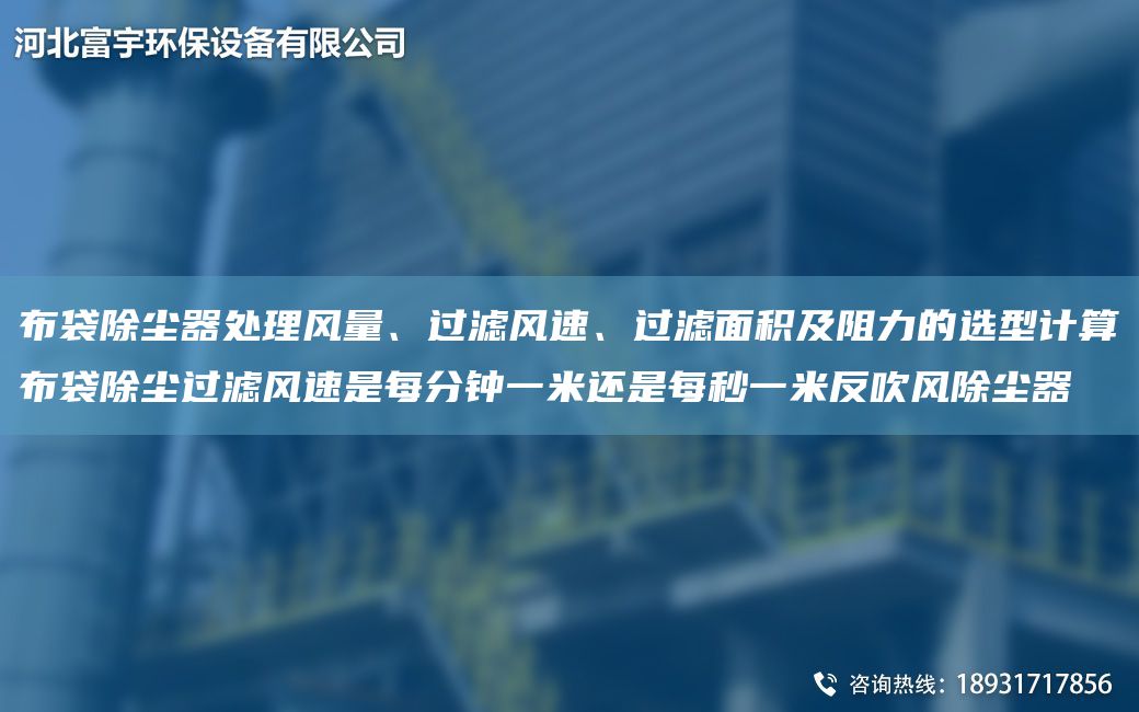 布袋除尘器处理风量、过滤风速、过滤面积及阻力的选型计算布袋除尘过滤风速是每分钟一米还是每秒一米反吹风除尘器