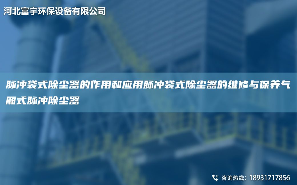 脉冲袋式除尘器的作用和应用脉冲袋式除尘器的维修与保养气厢式脉冲除尘器