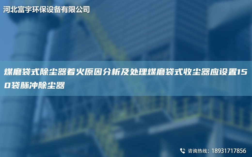 煤磨袋式除尘器着火原因分析及处理煤磨袋式收尘器应设置150袋脉冲除尘器
