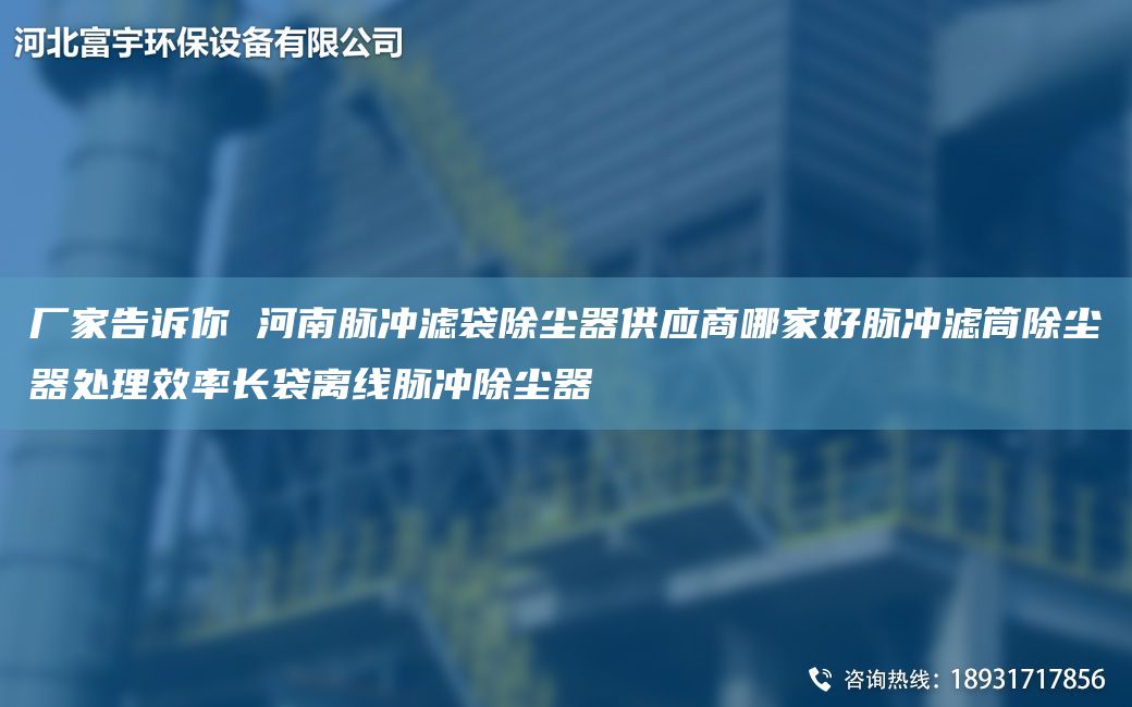 厂家告诉你 河南脉冲滤袋除尘器供应商哪家好脉冲滤筒除尘器处理效率长袋离线脉冲除尘器