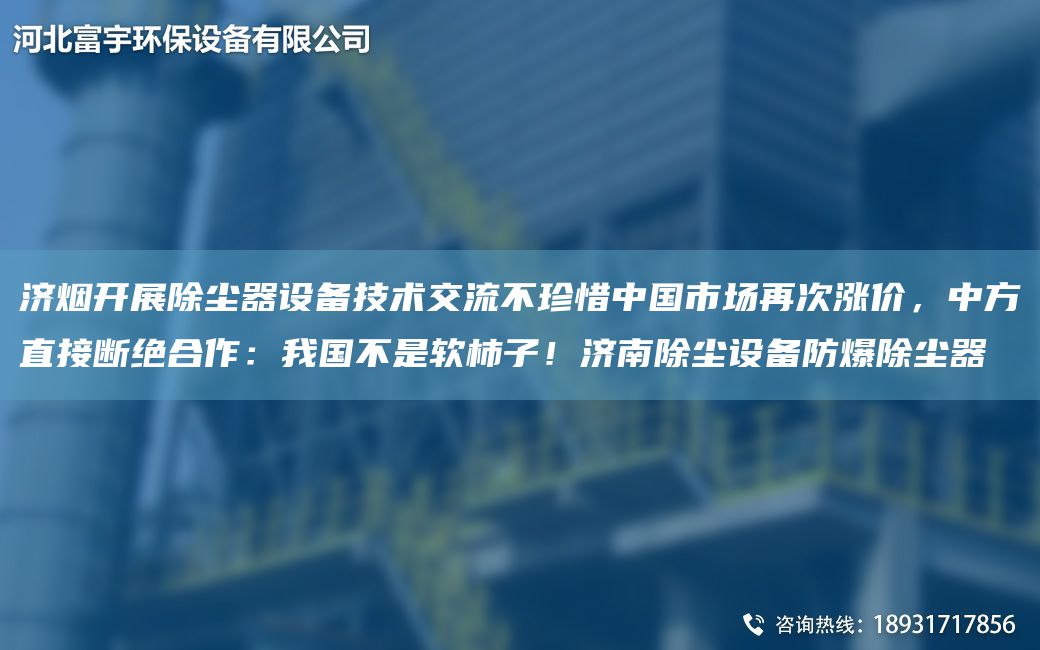 济烟开展除尘器设备技术交流不珍惜中G市场再次涨价，中方直接断绝合作：我G不是软柿子！济南除尘设备防爆除尘器
