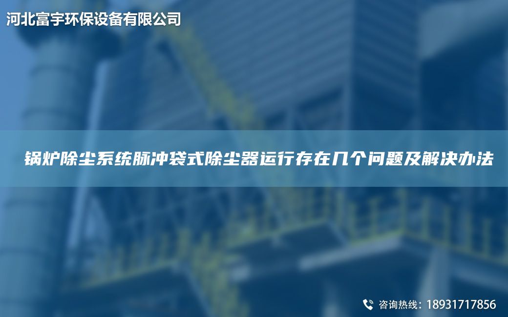 ​锅炉除尘系统脉冲袋式除尘器运行存在几个问题及解决办法