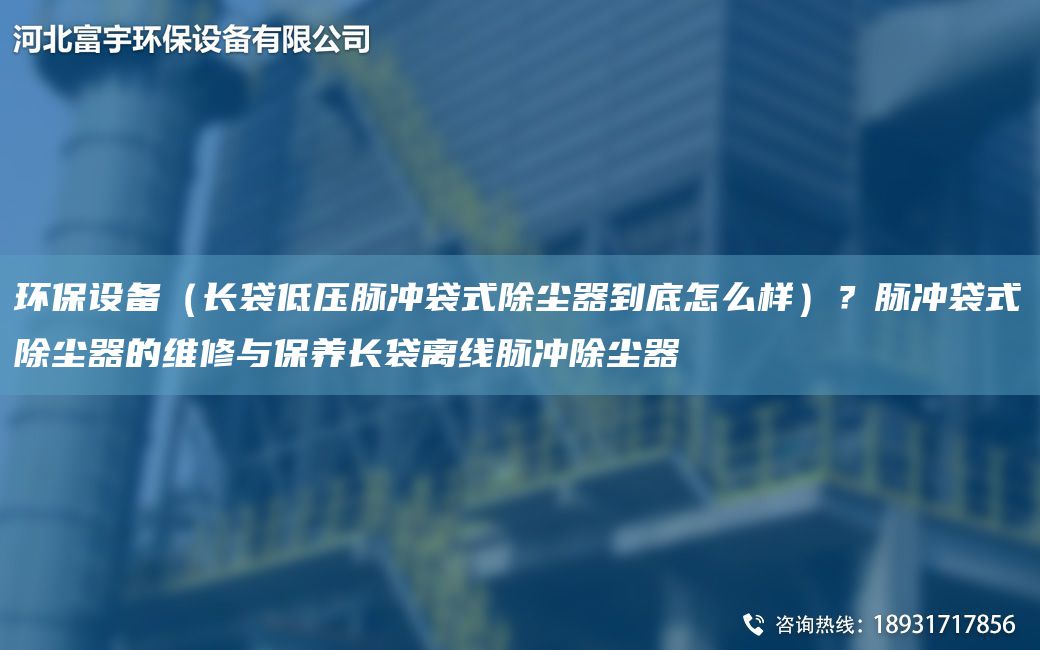 环保设备（长袋低压脉冲袋式除尘器到底怎么样）？脉冲袋式除尘器的维修与保养长袋离线脉冲除尘器