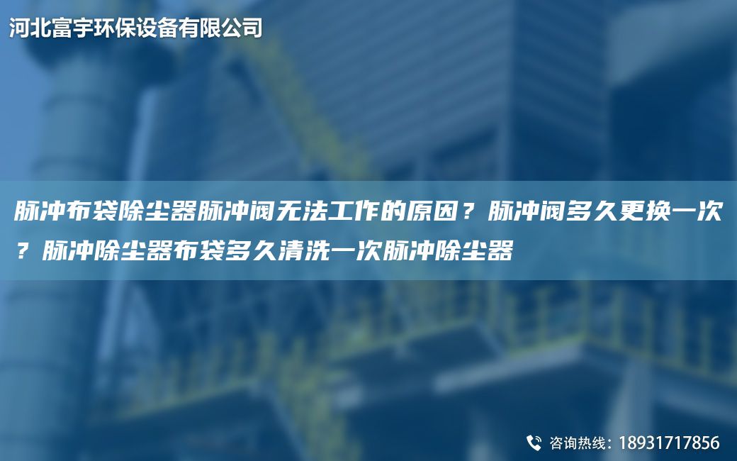 脉冲布袋除尘器脉冲阀无法工作的原因？脉冲阀多久更换一次？脉冲除尘器布袋多久清洗一次脉冲除尘器
