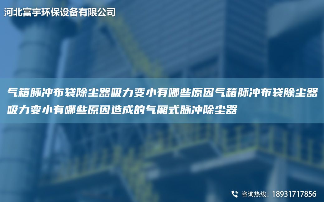 气箱脉冲布袋除尘器吸力变小有哪些原因气箱脉冲布袋除尘器吸力变小有哪些原因造成的气厢式脉冲除尘器