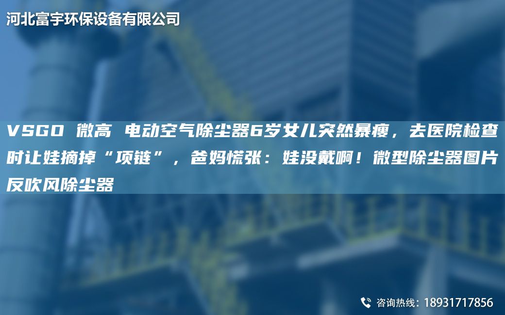 VSGO 微高 电动空气除尘器6岁女儿突然暴瘦，去医院检查时让娃摘掉“项链”，爸妈慌张：娃没戴啊！微型除尘器图片反吹风除尘器