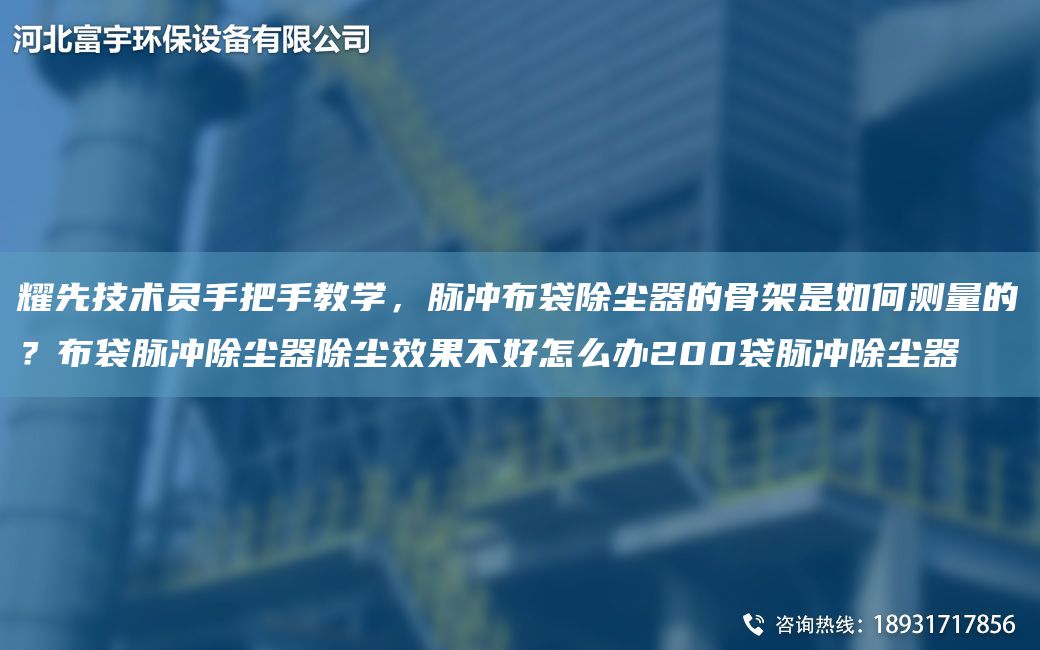 耀先技术员手把手教学，脉冲布袋除尘器的骨架是如何测量的？布袋脉冲除尘器除尘效果不好怎么办200袋脉冲除尘器