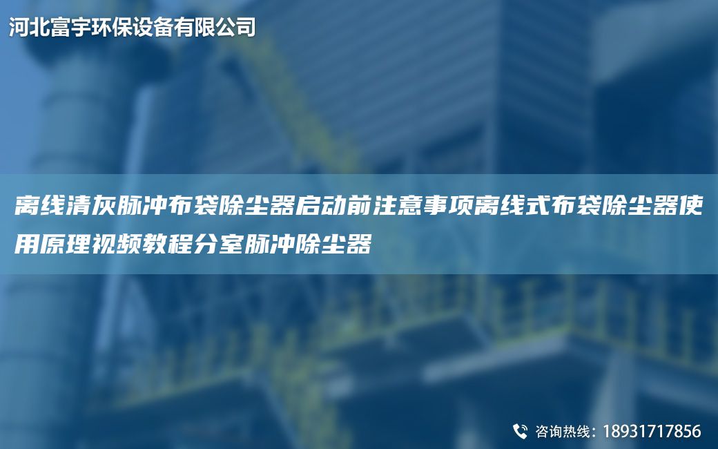 离线清灰脉冲布袋除尘器启动前注意事项离线式布袋除尘器使用原理视频教程分室脉冲除尘器