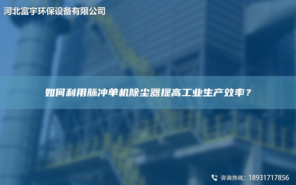 如何利用脉冲单机除尘器提高工业生产效率？